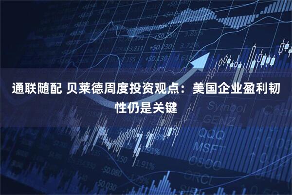 通联随配 贝莱德周度投资观点：美国企业盈利韧性仍是关键