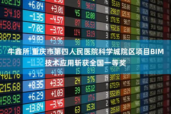 牛鑫所 重庆市第四人民医院科学城院区项目BIM技术应用斩获全国一等奖