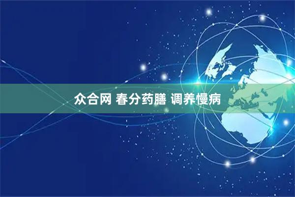 众合网 春分药膳 调养慢病