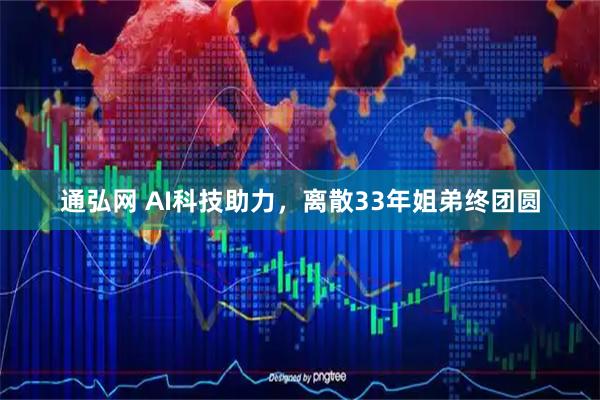 通弘网 AI科技助力，离散33年姐弟终团圆