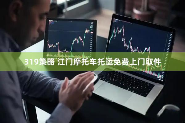 319策略 江门摩托车托运免费上门取件