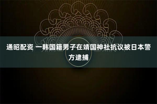 通昭配资 一韩国籍男子在靖国神社抗议被日本警方逮捕
