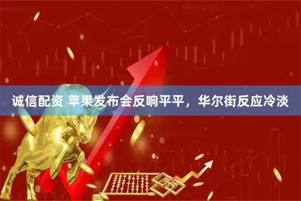 诚信配资 苹果发布会反响平平，华尔街反应冷淡
