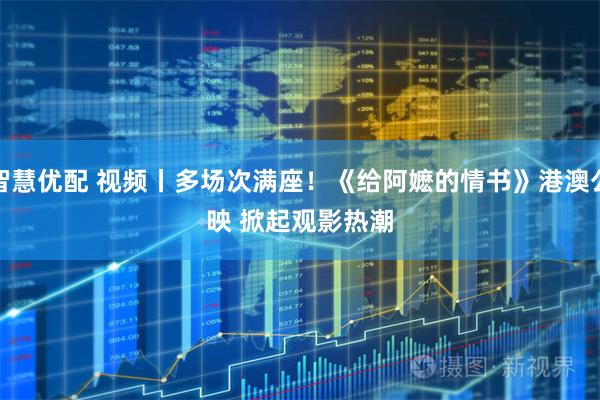 智慧优配 视频丨多场次满座！《给阿嬷的情书》港澳公映 掀起观影热潮