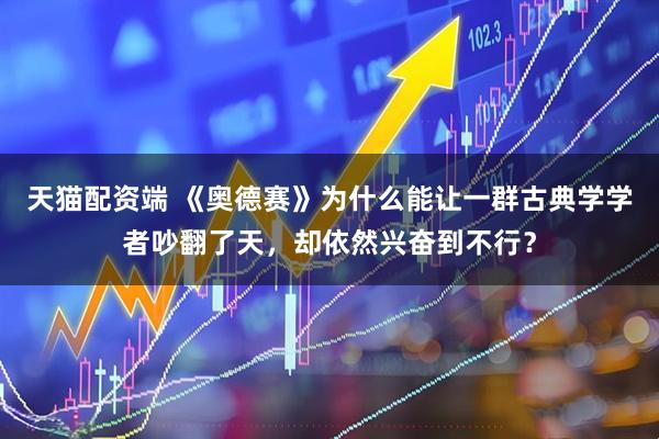天猫配资端 《奥德赛》为什么能让一群古典学学者吵翻了天，却依然兴奋到不行？