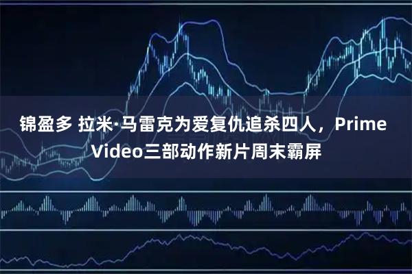 锦盈多 拉米·马雷克为爱复仇追杀四人，Prime Video三部动作新片周末霸屏